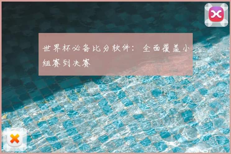 世界杯必备比分软件：全面覆盖小组赛到决赛