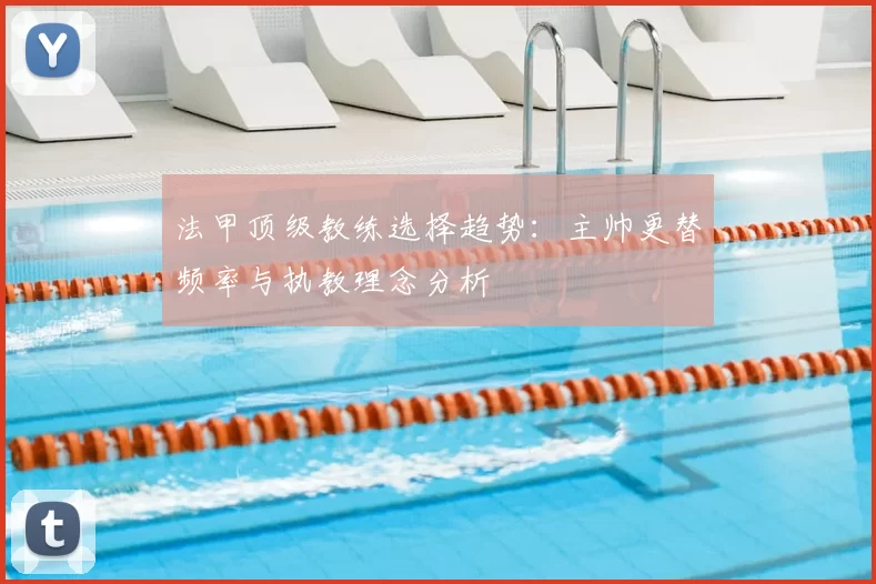 法甲顶级教练选择趋势：主帅更替频率与执教理念分析