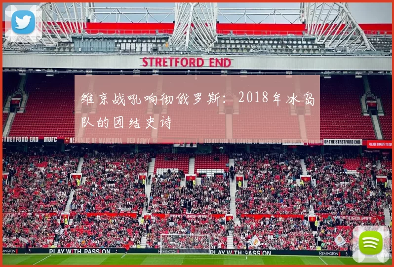 维京战吼响彻俄罗斯：2018年冰岛队的团结史诗