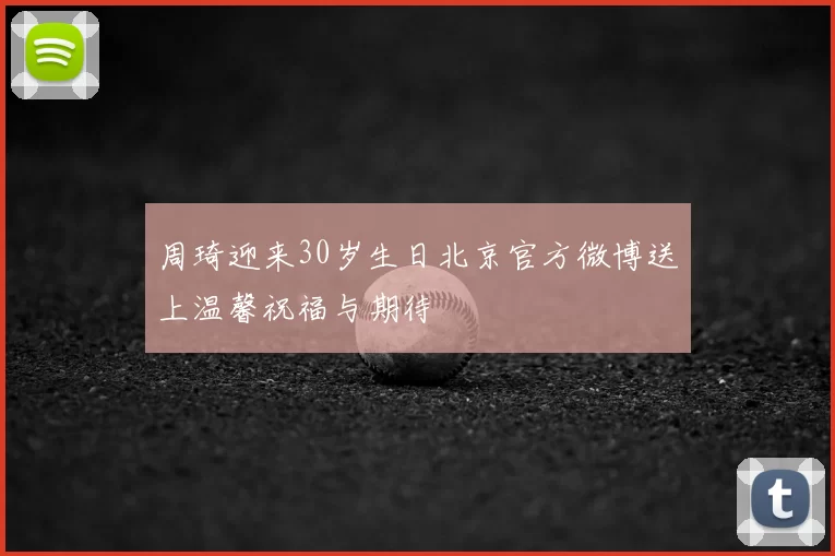 周琦迎来30岁生日北京官方微博送上温馨祝福与期待