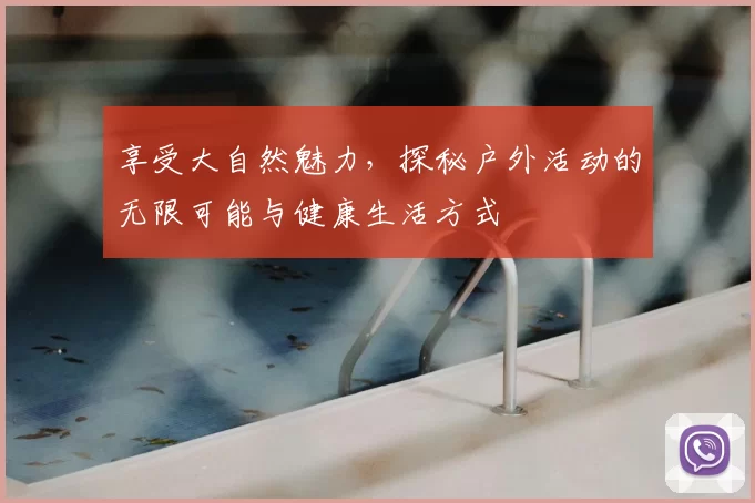 享受大自然魅力，探秘户外活动的无限可能与健康生活方式