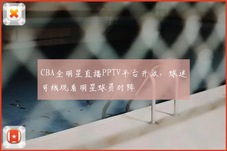 CBA全明星直播PPTV平台开放，球迷可线观看明星球员对阵