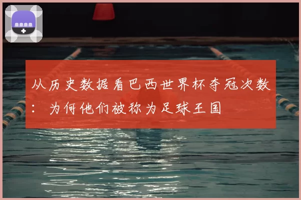 从历史数据看巴西世界杯夺冠次数:为何他们被称为足球王国