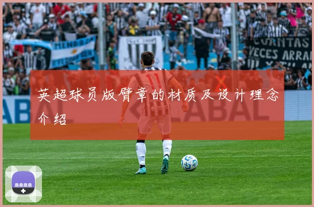 英超球员版臂章的材质及设计理念介绍