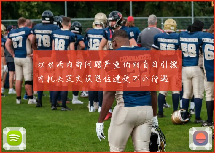 切尔西内部问题严重伯利盲目引援内托决策失误恩佐遭受不公待遇