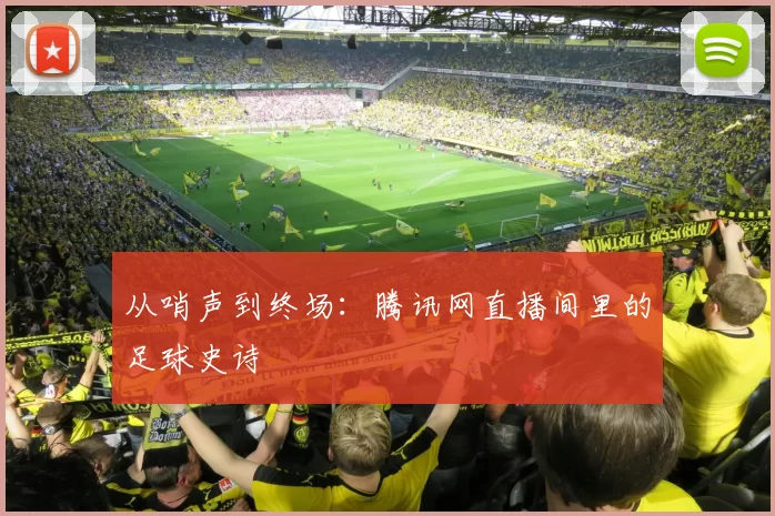 从哨声到终场：腾讯网直播间里的足球史诗