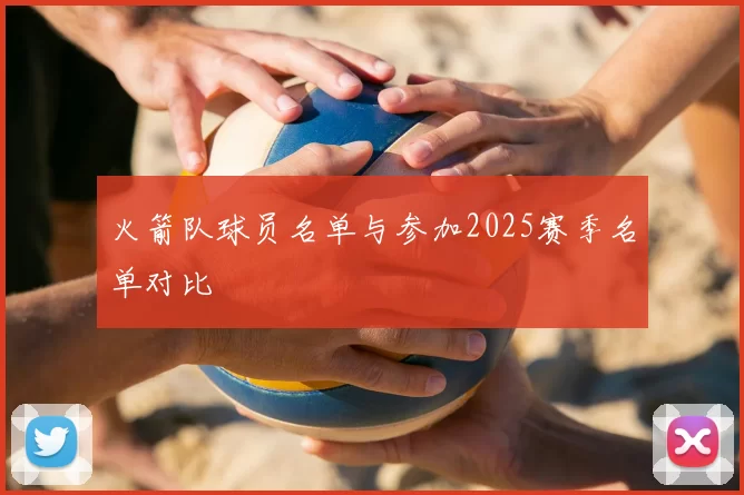 火箭队球员名单与参加2025赛季名单对比