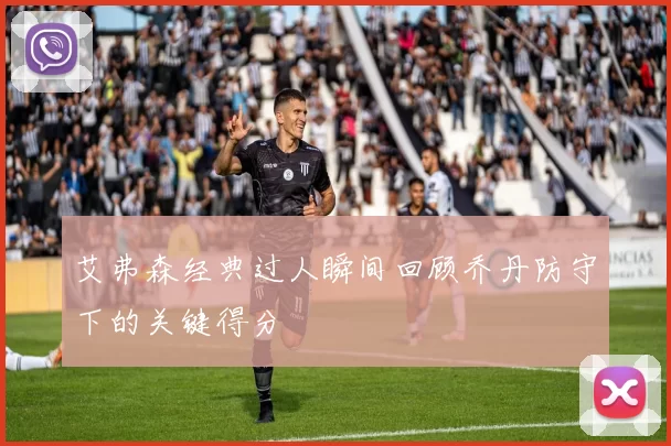 艾弗森经典过人瞬间回顾乔丹防守下的关键得分