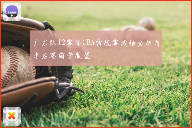 广东队12赛季CBA常规赛战绩分析与季后赛前景展望