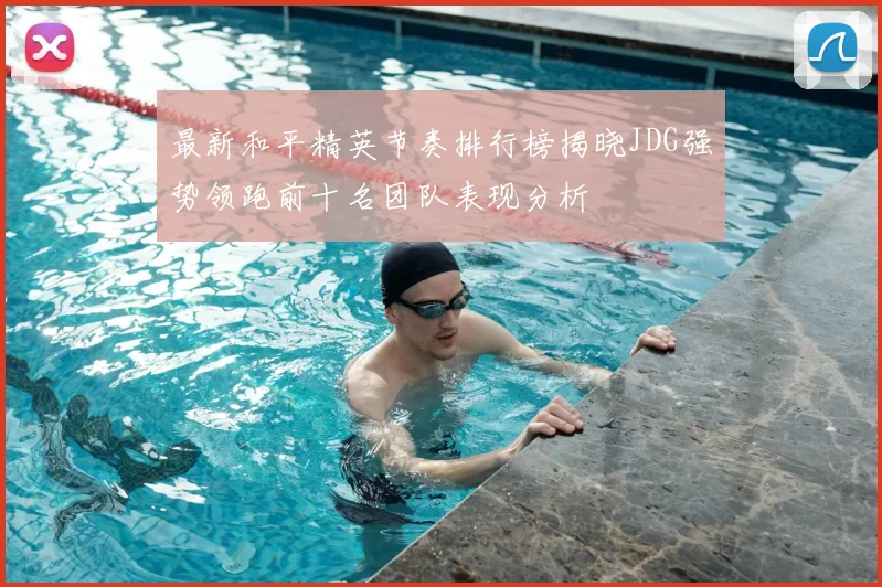 最新和平精英节奏排行榜揭晓JDG强势领跑前十名团队表现分析