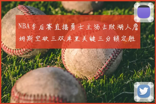 NBA季后赛直播勇士主场击败湖人詹姆斯空砍三双库里关键三分锁定胜局