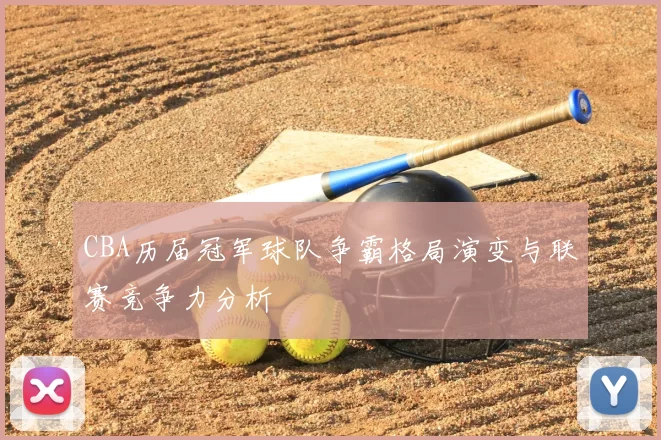 CBA历届冠军球队争霸格局演变与联赛竞争力分析