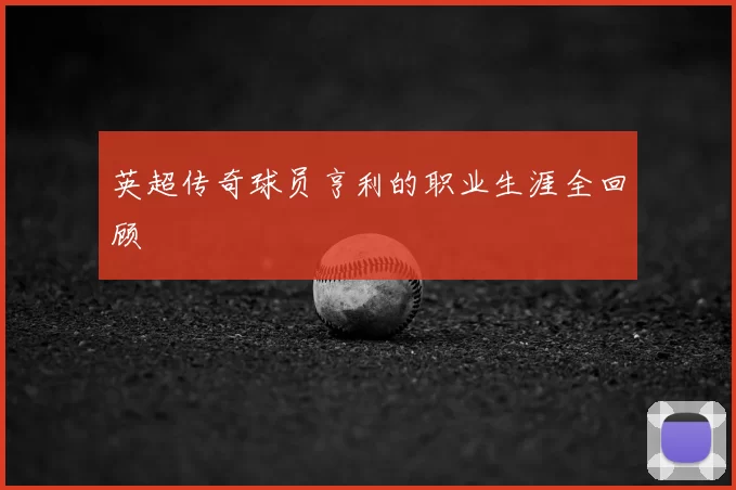 英超传奇球员亨利的职业生涯全回顾