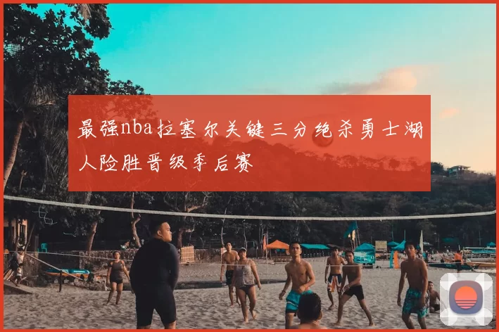 最强nba拉塞尔关键三分绝杀勇士湖人险胜晋级季后赛