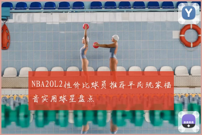 NBA2OL2性价比球员推荐平民玩家福音实用球星盘点