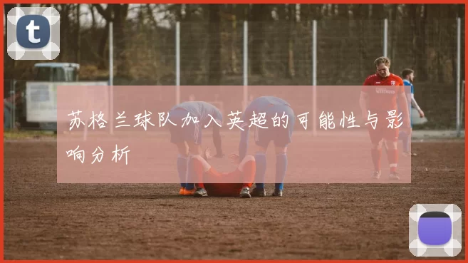 苏格兰球队加入英超的可能性与影响分析