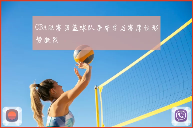 CBA联赛男篮球队争夺季后赛席位形势激烈