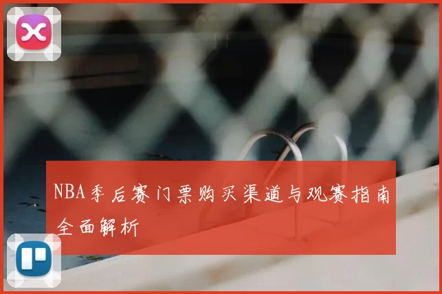 NBA季后赛门票购买渠道与观赛指南全面解析