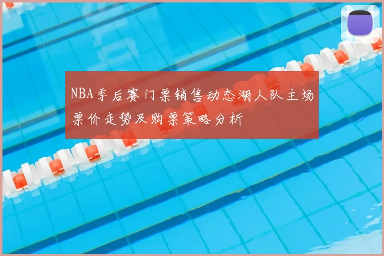 NBA季后赛门票销售动态湖人队主场票价走势及购票策略分析