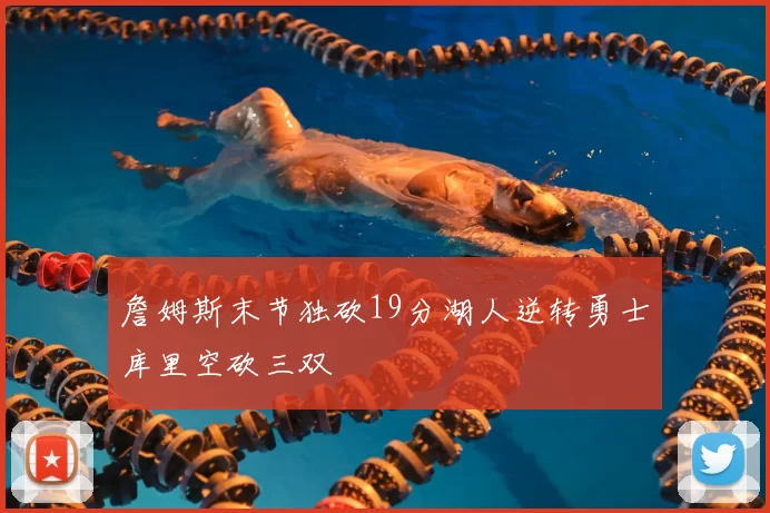 詹姆斯末节独砍19分湖人逆转勇士库里空砍三双